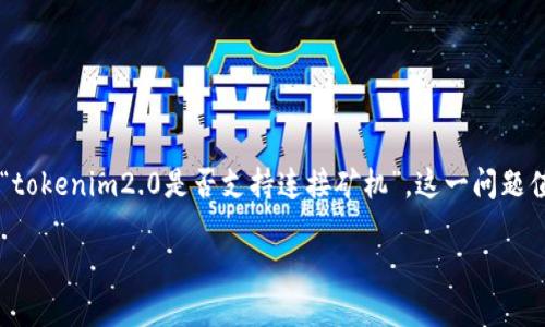 在当前的区块链和加密货币世界中，矿机的连接与管理是一个重要话题。对于“tokenim2.0是否支持连接矿机”，这一问题值得深入探讨。接下来，我将为您详细介绍这一主题，并提供相关的信息和见解。

### Tokenim 2.0：矿机连接的可能性与挑战