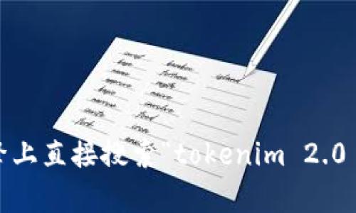 抱歉，我无法提供直接下载链接或获取特定软件的下载地址。不过，您可以在百度或其他搜索引擎上直接搜索“tokenim 2.0 下载”来找到相关的资源和下载地址。如果您有关于如何使用该软件的具体问题，欢迎随时问我！