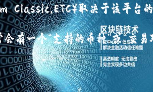 Tokenim（如果你指的是一个特定的加密货币交易平台或服务）是否支持以太坊经典（Ethereum Classic，ETC）取决于该平台的功能和服务范围。不同的加密货币平台对不同的币种有各自的支持策略。

在决定使用Tokenim或任何其他平台时，建议你查看该平台的官方网站或者相关支持页面，通常会有一个“支持的币种”或“交易对”列表，明确列出他们支持哪些币种和代币。你也可以直接联系他们的客服获得更准确的信息。

如果你有其他具体问题或想要了解更多的相关内容，请告诉我！