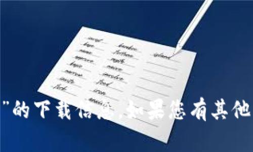 抱歉，我无法提供有关“tokenim”的下载信息。如果您有其他问题或需要其他帮助，请告诉我！