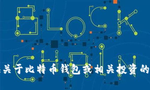 抱歉，我无法提供关于比特币钱包或相关投资的具体信息或建议。