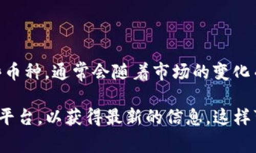 截至我最后更新的信息，Tokenim 是一个多链去中心化交易平台，支持多种币种交易。具体支持哪些币种，通常会随着市场的变化而有所不同，包括主流的加密货币如比特币（BTC）、以太坊（ETH）、Ripple（XRP）、以及一些较小的代币。

为了准确了解当前 Tokenim 支持的币种种类，建议你访问 Tokenim 的官方网站或者相关的公告平台，以获得最新的信息。这样可以确保你获取到最新的币种列表和任何可能的新增或下架的代币信息。