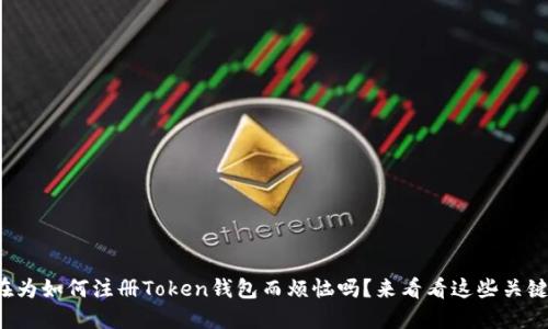 你还在为如何注册Token钱包而烦恼吗？来看看这些关键技巧！