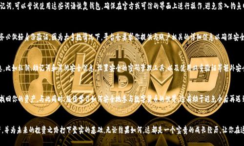 失去的数字财富：如何找回被遗忘的以太坊钱包
以太坊, 钱包, 找回/guanjianci

引言：数字时代的悔恨
在这个数字资产飞速发展的时代，越来越多的人开始接触和投资加密货币。以太坊作为仅次于比特币的第二大加密货币，吸引了大量用户。然而，在这波潮流中，许多人因为各种原因而忘记了自己绑定的以太坊钱包。这不仅是对财产的遗忘，更是一种精神上的无奈与失落。那么，当你意识到这种失落时，是否还有可能找回那被遗忘的数字财富呢？本文将深入探讨如何找回被遗忘的以太坊钱包，以及相关的实用建议，助你重拾财产的希望。

第一部分：了解以太坊钱包的基本知识
在讨论找回钱包的方法之前，我们需要先了解以太坊钱包的基础知识。以太坊钱包是用来存储以太币（ETH）和ERC-20代币的地方。与传统银行账户不同，加密钱包分为冷热钱包：热钱包是在线的，便于随时进行交易，但相对不安全；冷钱包则是离线的，安全性更高，但使用时需提前连接网络。

每个以太坊钱包都有一个独特的地址和私钥。地址就像是你的银行账户号码，而私钥则是控制该账户的钥匙。失去私钥意味着失去对钱包中资产的控制。因此，保持私钥的安全和可访问性是每一个加密货币用户必须要面对的责任。

第二部分：找回钱包的第一步——确认你拥有的资产
在尝试找回钱包之前，首先要确认自己曾经拥有过什么。你可能在某个交易所购买过以太坊或者在某个平台上进行过交易。如果你曾在交易所开户，查看你的电子邮件历史记录，寻找当初开户的信息或交易记录。通过这些信息，你可以回忆起自己使用过哪些钱包和地址，甚至可能找到相关的登录信息。

第三部分：可能帮助你找回钱包的信息
尝试回忆你曾经使用过的任何信息。例如，记得在什么设备上创建过钱包？你是否备份过钱包的信息？有些用户会在他们的设备上保存私钥的文件，或者在纸上写下相关信息。回顾这些历史信息，可能为你找回钱包提供线索。

第四部分：使用第三方工具恢复钱包
在找回忘记的以太坊钱包时，第三方工具可能会成为你的救星。许多钱包服务提供商允许用户使用助记词（通常是12或24个单词）恢复钱包。如果你在创建钱包时记录了助记词，可以尝试使用这些词语恢复钱包。确保在官方或可信的界面上进行操作，避免落入钓鱼网站的陷阱。

第五部分：联系钱包提供商或交易所
如果你无法通过上述方式找回钱包，考虑联系你曾使用过的钱包提供商或交易所。许多平台都有客服可供客户咨询，他们或许能够帮助你通过提供必要的信息找回钱包。请务必做好身份验证，因为大多数情况下，平台会要求你提供与账户相关的详细信息以确保安全。

第六部分：学习数字资产管理的经验教训
虽然找回钱包的过程可能充满挑战，但这也是一个学习和成长的机会。从这次事件中吸取经验教训将帮助你在未来更好地管理数字资产。确保备份好与钱包相关的所有信息，比如私钥、助记词和其他安全信息。设置安全的密码管理工具，以及使用双重验证等额外安全措施。

第七部分：保持耐心并持续关注数字货币市场的动态
在数字货币领域，保持对市场动态的关注是每一位投资者的责任。虽然找回钱包旅行可能会让你感到沮丧，但不要失去信心。任何时候都有更新的信息或工具可能会帮助你找回你的资产。与此同时，继续学习如何安全地参与数字货币的世界，这有助于避免今后再遇到类似的困境。

结尾：新旅程的开始
寻找被遗忘的以太坊钱包的过程，虽然可能充满波折，但它带来的不仅是物质上的财富，更是对数字资产管理的深刻理解。通过这次经历，你将学会如何更好地保护你的资产，并为未来的投资之路打下坚实的基础。无论结果如何，这都是一个宝贵的成长经历，让你在这个快速变化的数字世界中走得更稳、更远。