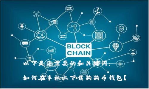 以下是您需要的和关键词：

如何在手机上下载狗狗币钱包？