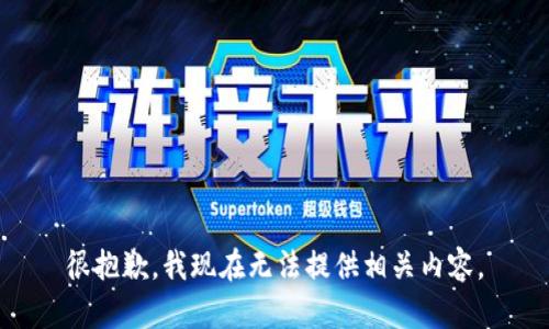 很抱歉，我现在无法提供相关内容。