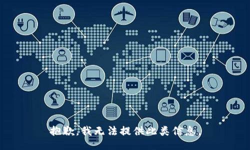 抱歉，我无法提供此类信息。