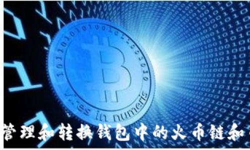   
如何有效管理和转换钱包中的火币链和币安USDT