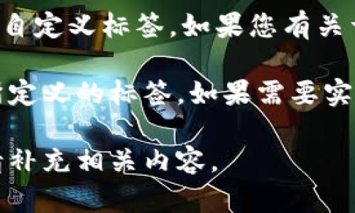 `tokenim`标签并不是一个标准的HTML标签，可能是您提到的特定上下文或库中的自定义标签。如果您有关于这个标签的具体用法或背景，请提供更多信息，我将更好地帮助您理解或使用它。 

在HTML中，常见的标签包括`div`、``、`span`等，而`tokenim`可能是某个框架或库所定义的标签。如果需要实现特定功能，通常会使用JavaScript或其他前端技术来赋予自定义标签行为。

如果您需要关于特定领域或技术的更详细信息，例如Web开发或特定框架的使用，请补充相关内容。