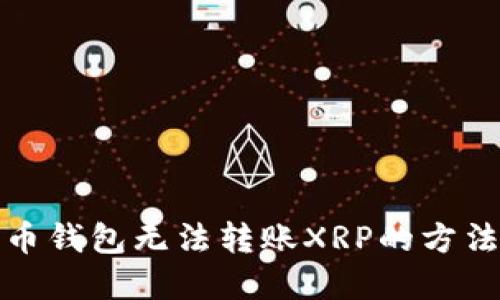 解决火币钱包无法转账XRP的方法与步骤