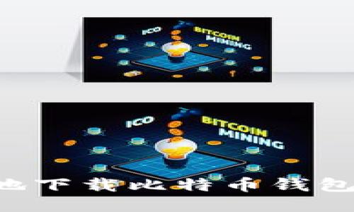 如何安全地下载比特币钱包：全面指南