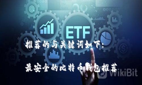 推荐的与关键词如下:

最安全的比特币钱包推荐