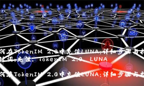 如何在TokenIM 2.0中充值LUNA：详细步骤与指南
关键词：充值, TokenIM 2.0, LUNA

如何在TokenIM 2.0中充值LUNA：详细步骤与指南