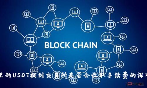 钱包里的USDT提到交易所是否会收取手续费的深入分析