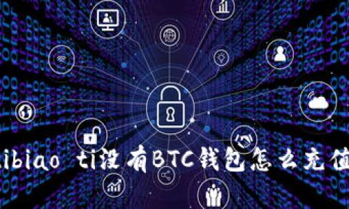 biao tibiao ti没有BTC钱包怎么充值比特币