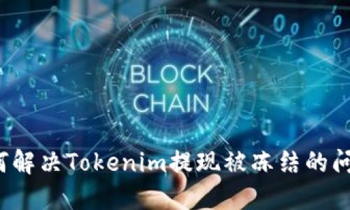 如何解决Tokenim提现被冻结的问题？