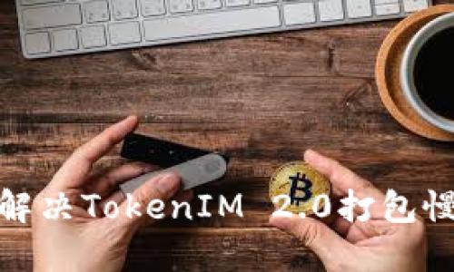 : 如何解决TokenIM 2.0打包慢的问题