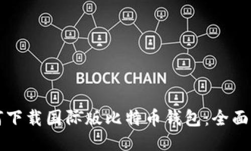 如何下载国际版比特币钱包：全面指南