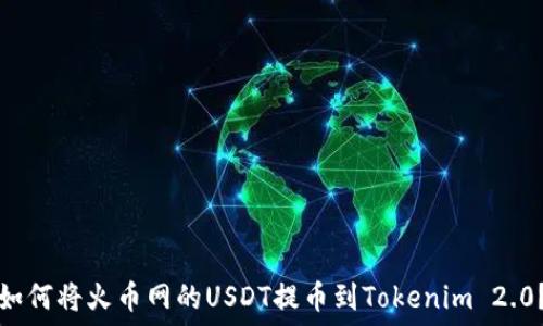   
如何将火币网的USDT提币到Tokenim 2.0？