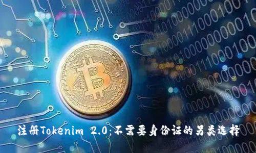 注册Tokenim 2.0：不需要身份证的另类选择